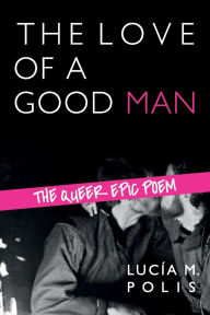 Title: The Love of a Good Man: The Queer Epic Poem, Author: Lucía M. Polis