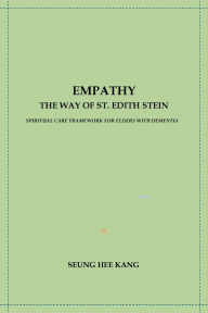 Title: EMPATHY - THE WAY OF ST. EDITH STEIN: SPIRITUAL CARE FRAMEWORK FOR ELDERS WITH DEMENTIA, Author: Seung Hee Kang