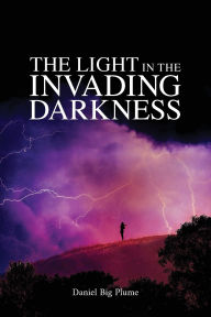 Title: The Light in the Invading Darkness, Author: Daniel Big Plume