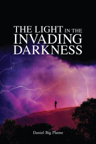 Title: The Light in the Invading Darkness, Author: Daniel Big Plume