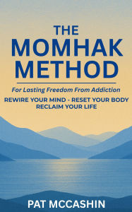 Title: The Momhak Method: The Empowered Path to Addiction Recovery - Master Your Mind and Body for Lasting Freedom, Author: Pat McCashin