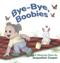 Title: Bye-Bye, Boobies: A Rhyming Story About Weaning from Breastfeeding, Author: Jacqueline Cooper