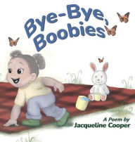 Title: Bye-Bye, Boobies: A Rhyming Story About Weaning from Breastfeeding, Author: Jacqueline Cooper