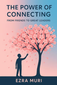 Title: The Power of Connecting: From Friends to Great Leaders, Author: Ezra Muri