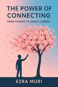 Title: The Power of Connecting: From Friends to Great Leaders, Author: Ezra Muri