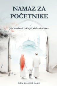 Title: Namaz za Početnike: Jednostavne upute naučiti klanjati namaz korak po korak: Jednostavne upute naučiti klanjati namaz korak po korak, Author: Little Crescent Books