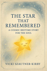 Title: The Star That Remembered: A Cosmic Bedtime Story for the Soul, Author: Vicki Szautner-Kirby