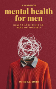 Title: Mental Health for Men - Daily Reminders to Stop Being So Hard On Yourself, Author: James R C Smith