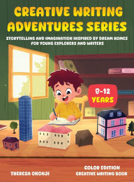 Title: Creative Writing Adventures Series: Storytelling and Imagination Inspired by Dream Homes for Young Explorers and Writers, Author: Theresa Okonji