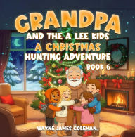 Title: GRANDPA AND THE A LEE KIDS: A CHRISTMAS HUNTING ADVENTURE Book 6 of 7, Author: WAYNE JAMES  COLEMAN