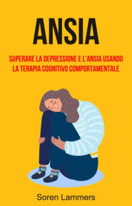 Title: Ansia: Superare La Depressione E L'ansia Usando La Terapia Cognitivo Comportamentale, Author: Soren Lammers