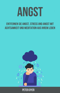 Title: Angst: Entfernen Sie Angst, Stress Und Angst Mit Achtsamkeit Und Meditation Aus Ihrem Leben, Author: Peter Dyer