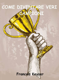 Title: Come diventare veri campioni, Author: Francois Keyser