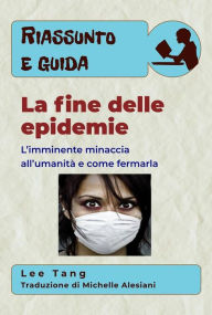 Title: Riassunto E Guida - La Fine Delle Epidemie: L'Imminente Minaccia All'Umanità E Come Fermarla, Author: Lee Tang