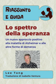 Title: Riassunto E Guida - Lo Spettro Della Speranza: Un Nuovo Approccio Positivo Alla Malattia Di Alzheimer E Alle Altre Forme Di Demenza, Author: Lee Tang