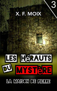 Title: Les Hérauts du Mystère. La Maison de Pierre, Author: X. F. Moix