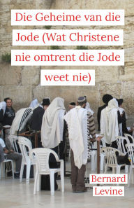 Title: Die Geheime van die Jode (Wat Christene nie omtrent die Jode weet nie), Author: Bernard Levine