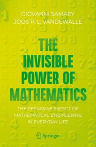 Title: The Invisible Power of Mathematics: The Pervasive Impact of Mathematical Engineering in Everyday Life, Author: Giovanni Samaey