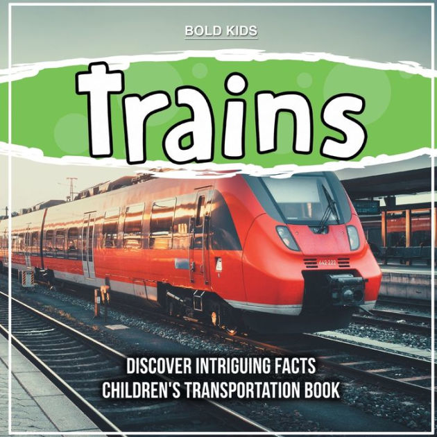 Trains Discover Intriguing Facts Children's Transportation Book by Bold Kids, Paperback Barnes