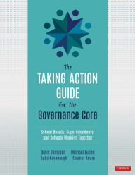 Title: The Taking Action Guide for the Governance Core: School Boards, Superintendents, and Schools Working Together, Author: Davis W. Campbell