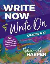 Title: Write Now & Write On, Grades 6-12: 37 Strategies for Authentic Daily Writing in Every Content Area, Author: Rebecca G. Harper