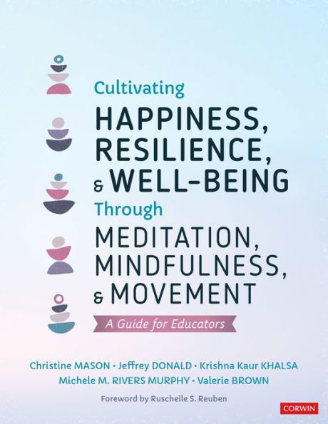 Cultivating Happiness, Resilience, and Well-Being Through Meditation, Mindfulness, and Movement: A Guide for Educators