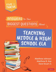 Title: Answers to Your Biggest Questions About Teaching Middle and High School ELA: Five to Thrive [series], Author: Matthew Johnson