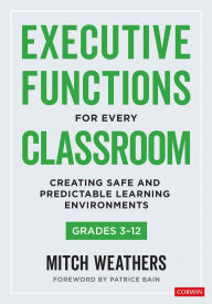 Title: Executive Functions for Every Classroom, Grades 3-12: Creating Safe and Predictable Learning Environments, Author: Mitch Weathers