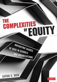 Title: The Complexities of Equity: Navigating Shades of Gray in Schools and Organizations, Author: Latish C. Reed