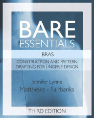 Title: Bare Essentials: Bras - Third Edition: Construction and Pattern Design for Lingerie Design, Author: Jennifer Lynne Matthews-Fairbanks