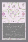 Change your Life with Morning Gratitude: Practice Gratitude with this 120 Gratitude Journal 6x9 Make every Day a List with Things to be grateful for Gratit
