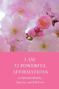 Title: I Am: 52 Powerful Affirmations on Spiritual Identity, Success, and Self-Love:, Author: A. R. Burns