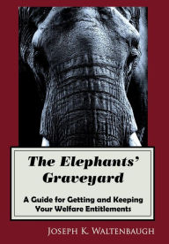 Title: The Elephants' Graveyard: A Guide for Getting and Keeping Your Welfare Entitlements:, Author: Joseph Waltenbaugh