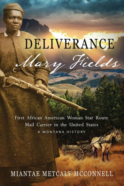 Deliverance Mary Fields: First African American Woman Star Route Mail Carrier in the United States: A Montana History