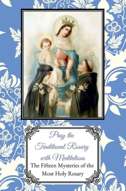 Pray The Traditional Rosary With Meditations: The Fifteen Mysteries Of ...