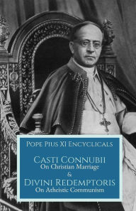 Title: Casti Connubii & Divini Redemptoris: On Christian Marriage & On Atheistic Communism, Author: Pope Pius XI