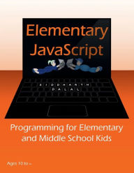 Title: Elementary JavaScript: Programming for Elementary and Middle School Kids, Author: Siddharth Dalal