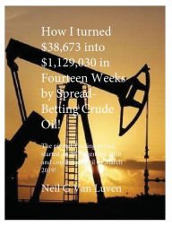 Title: How I converted $38,673 into $1,129,030 in fourteen weeks by Spread Betting Crude Oil: The pivotal period started on 23rd November 2018 and continued to 4th March 2019., Author: Neil G. Van Luven