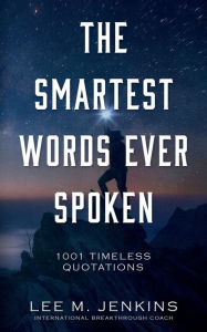 Title: The Smartest Words Ever Spoken: 1001 Timeless Quotations, Author: Lee M. Jenkins