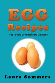 Title: Egg Recipes For People With Backyard Chickens, Author: Laura Sommers