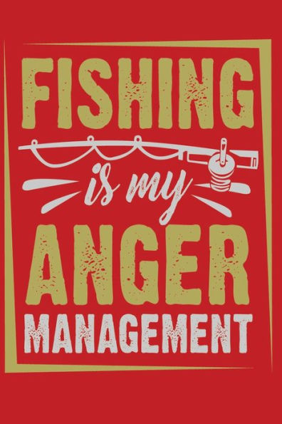Fishing Journal: Log All of Your Fishing Adventures, Places, and Amazing Catches:Fishing Is My Anger Management