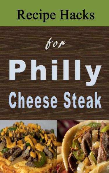 Recipe Hacks for Philly Cheese Steak: Cookbook that Uses Philadelphia Cheesesteak