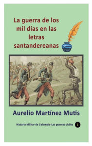 Title: La guerra de los mil dï¿½as en las letras santandereanas, Author: Aurelio Martinez Mutis