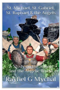 Title: St. Michael, St. Gabriel, St. Raphael & the Angels: A Study on the Angels and the Angelic World:, Author: Rayfiel G. Mychal