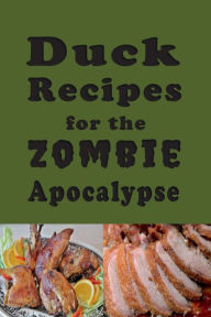 Title: Duck Recipes for the Zombie Apocalypse: Wild Duck Recipes for the End of Days, Author: Laura Sommers