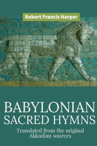 Title: Babylonian Sacred Hymns, Author: Robert Francis Harper