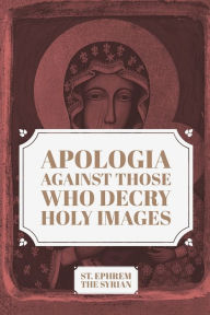 Title: Apologia Against those who decry Holy Images, Author: St. Ephrem The Syrian
