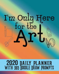 Title: I'm Only Here for the Art 2020 Daily Planner: with 365 Doodle Draw Prompts, Author: Flower Petal Planners