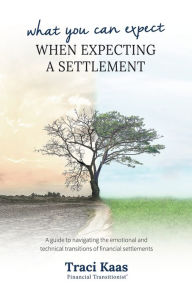 Title: What You Can Expect When Expecting a Settlement: A guide to navigating the emotional and technical transitions of financial settlements, Author: Traci Kaas