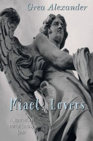 Title: Miael: Lovers:A supernatural horror fantasy fable, Author: Grea Alexander